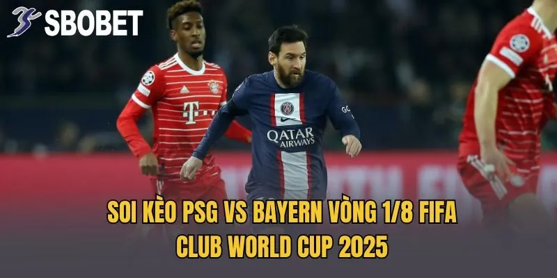 Soi Kèo PSG Vs Bayern Ngày 5/7 FIFA Club World Cup 2025