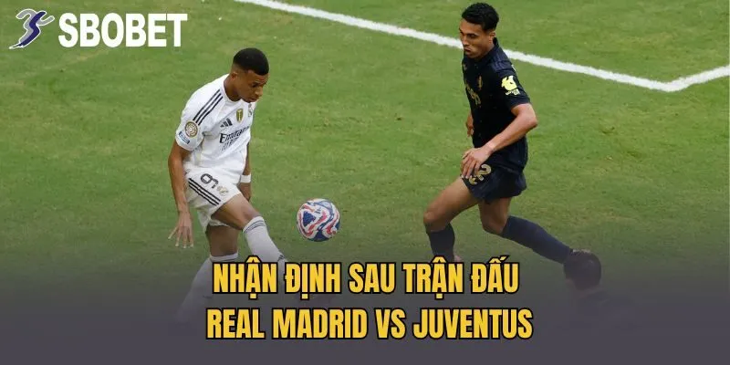 Nhận định sau trận đấu Real Madrid vs Juventus