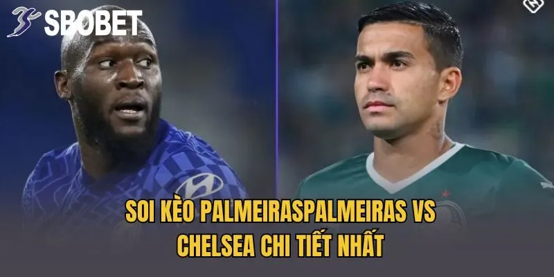 Soi kèo PalmeirasPalmeiras vs Chelsea chi tiết nhất