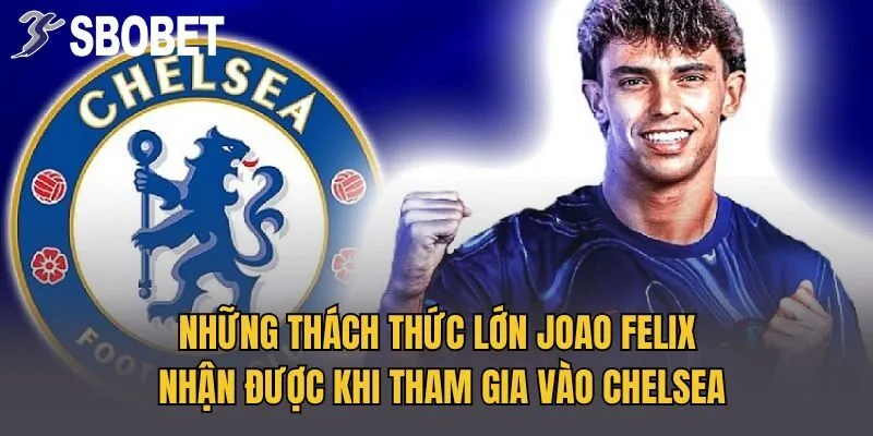 Những thách thức lớn Joao Felix nhận được khi tham gia vào Chelsea